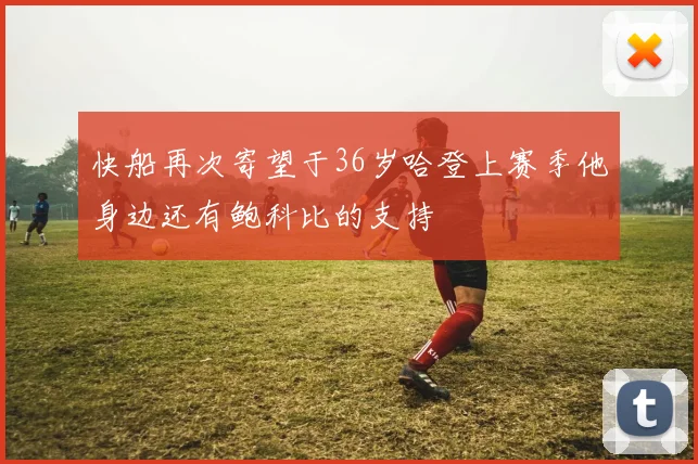 快船再次寄望于36岁哈登上赛季他身边还有鲍科比的支持