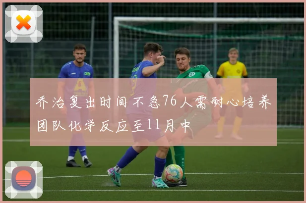 乔治复出时间不急76人需耐心培养团队化学反应至11月中