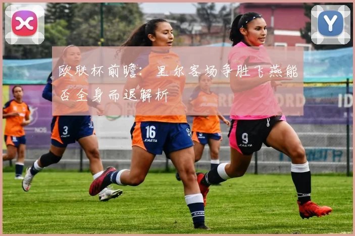 欧联杯前瞻：里尔客场争胜飞燕能否全身而退解析