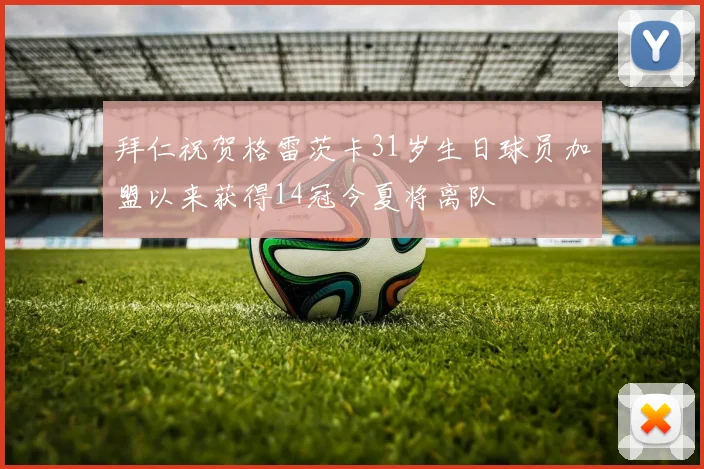 拜仁祝贺格雷茨卡31岁生日球员加盟以来获得14冠今夏将离队