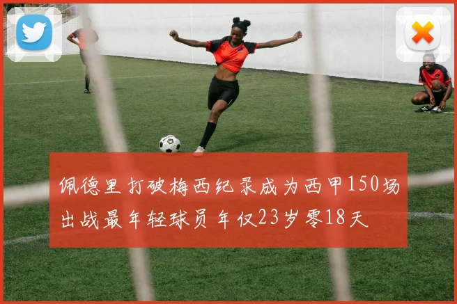 佩德里打破梅西纪录成为西甲150场出战最年轻球员年仅23岁零18天