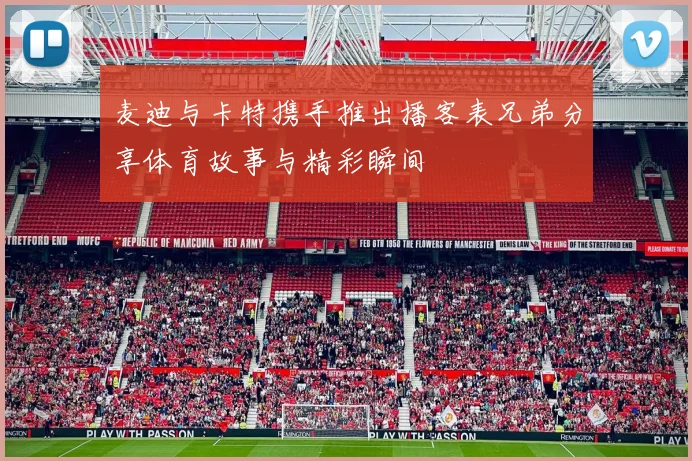 麦迪与卡特携手推出播客表兄弟分享体育故事与精彩瞬间