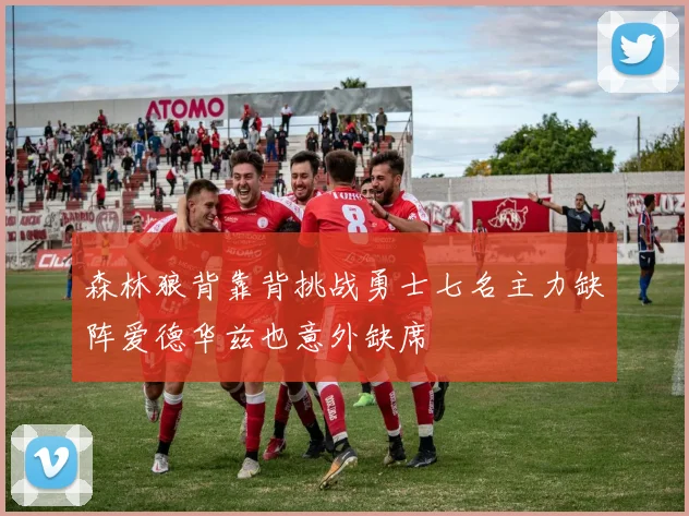 森林狼背靠背挑战勇士七名主力缺阵爱德华兹也意外缺席