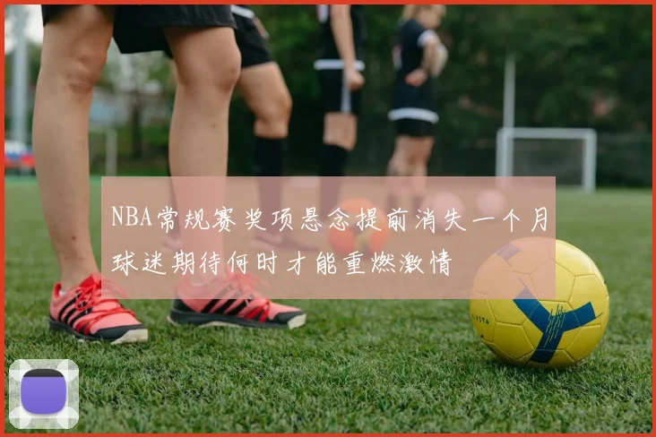 NBA常规赛奖项悬念提前消失一个月球迷期待何时才能重燃激情