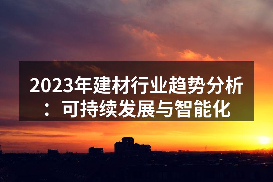 2023年建材行业趋势分析：可持续发展与智能化