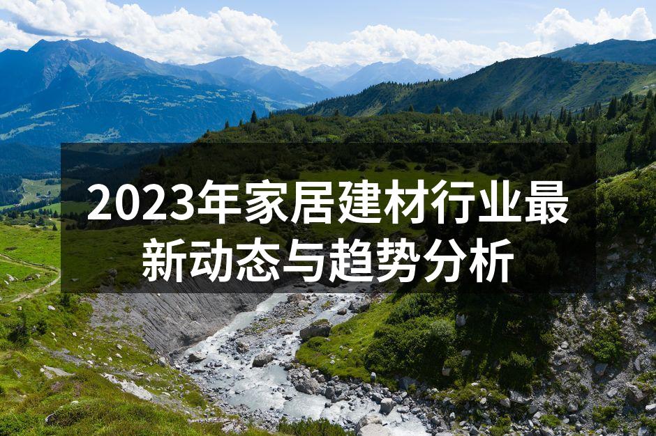 2023年家居建材行业最新动态与趋势分析