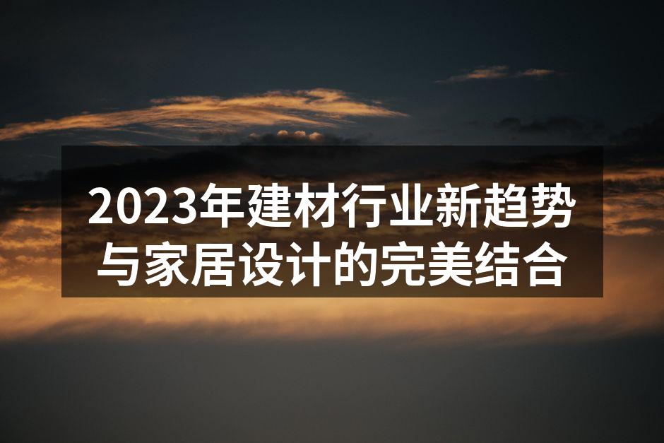 2023年建材行业新趋势与家居设计的完美结合